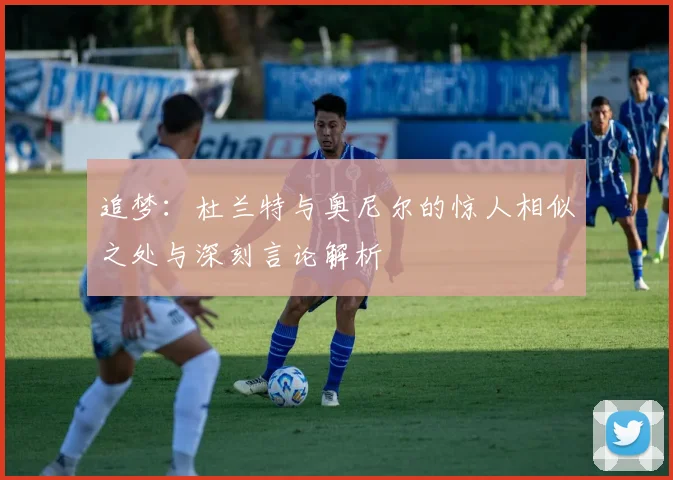 追梦：杜兰特与奥尼尔的惊人相似之处与深刻言论解析